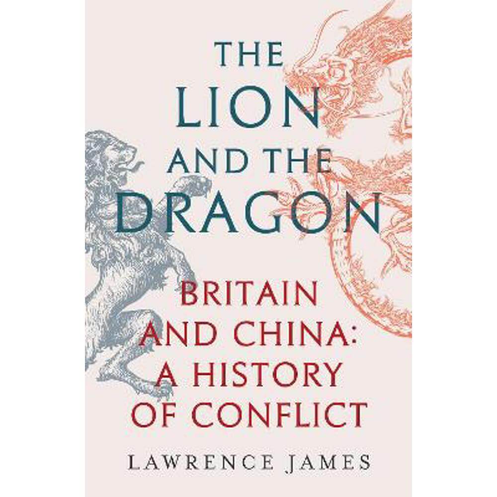 The Lion and the Dragon: Britain and China: A History of Conflict (Hardback) - Lawrence James